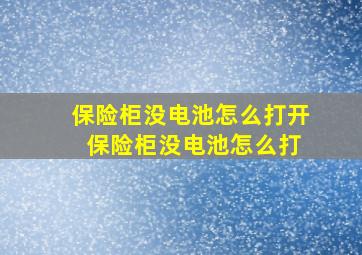 保险柜没电池怎么打开 保险柜没电池怎么打